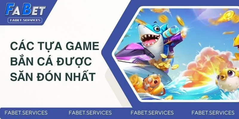 Top các tựa game bắn cá đổi thưởng được săn đón nhất