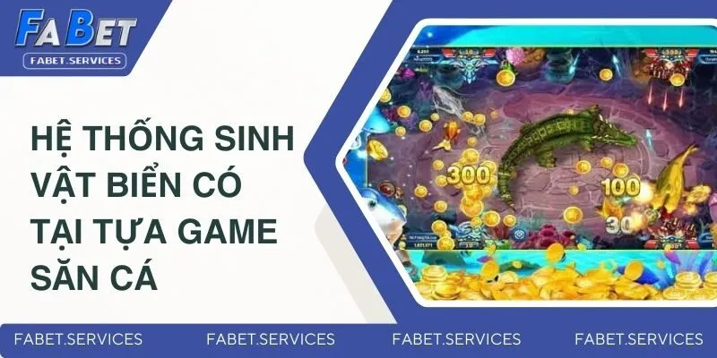 Các hệ thống sinh vật biển đa dạng có tại tựa game săn cá