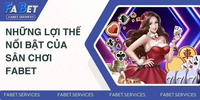 Đánh giá những lợi thế nổi bật của sân chơi Fabet