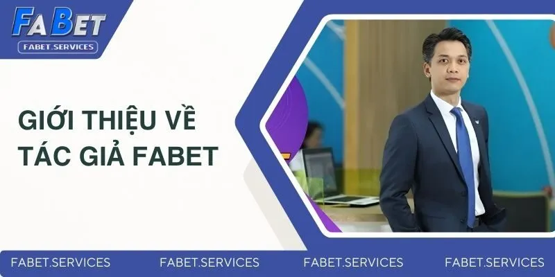 Tác Giả FABET - Cha Đẻ Của Thương Hiệu Giải Trí Số 1 Châu Á 1 Giới thiệu về tác giả FABET